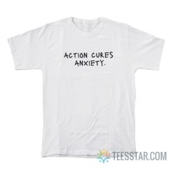 Action Cures Anxiety T-Shirt