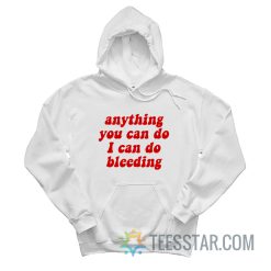 Anything You Can Do I Can Do Bleeding Hoodie