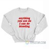 Anything You Can Do I Can Do Bleeding Sweatshirt
