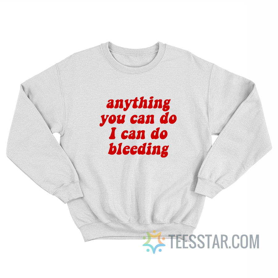 Anything You Can Do I Can Do Bleeding Sweatshirt