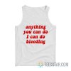 Anything You Can Do I Can Do Bleeding Tank Top