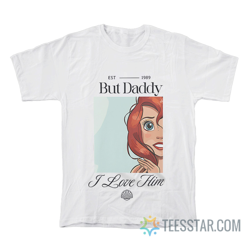 Ariel But Daddy I Love Him Little Mermaid T-Shirt