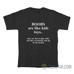 Boobs Are Like Kids Toys They Are Fun To Play With But They Eventually End Up In The Mouth T-Shirt