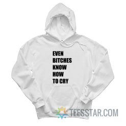Even Bitches Know How To Cry Hoodie