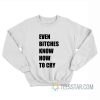 Even Bitches Know How To Cry Sweatshirt