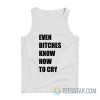 Even Bitches Know How To Cry Tank Top