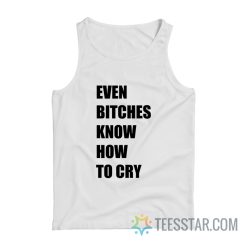 Even Bitches Know How To Cry Tank Top