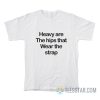 Heavy Are The Hips That Wear The Strap T-Shirt