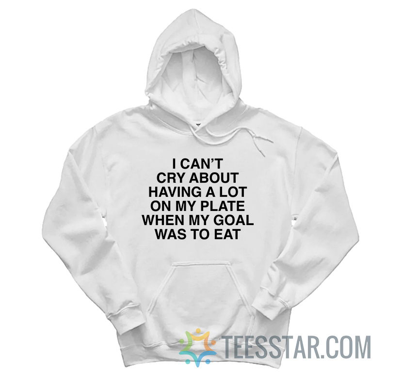 I Can’t Cry About Having A Lot On My Plate When My Goal Was To Eat Hoodie