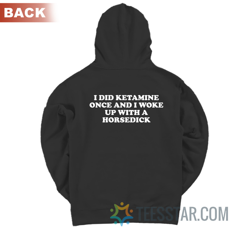 I Did Ketamine Once And I Woke Up With A Horsedick Hoodie