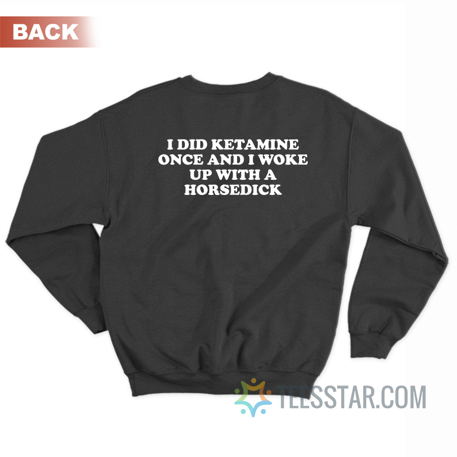 I Did Ketamine Once And I Woke Up With A Horsedick Sweatshirt