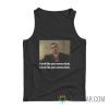 I Look Like You Wanna Look I Fuck Like You Wanna Fuck Tank Top