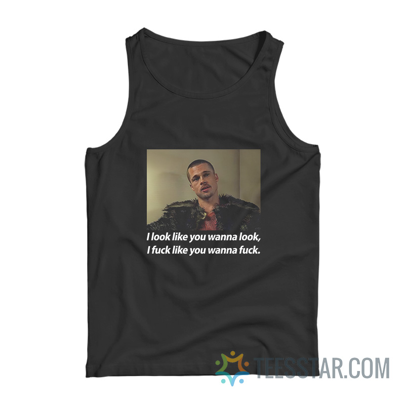I Look Like You Wanna Look I Fuck Like You Wanna Fuck Tank Top