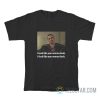 I Look Like You Wanna Look I Fuck Like You Wanna Fuck T-Shirt