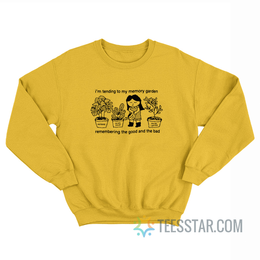I’m Tending To My Memory Garden Remembering The Good And The Bad Sweatshirt