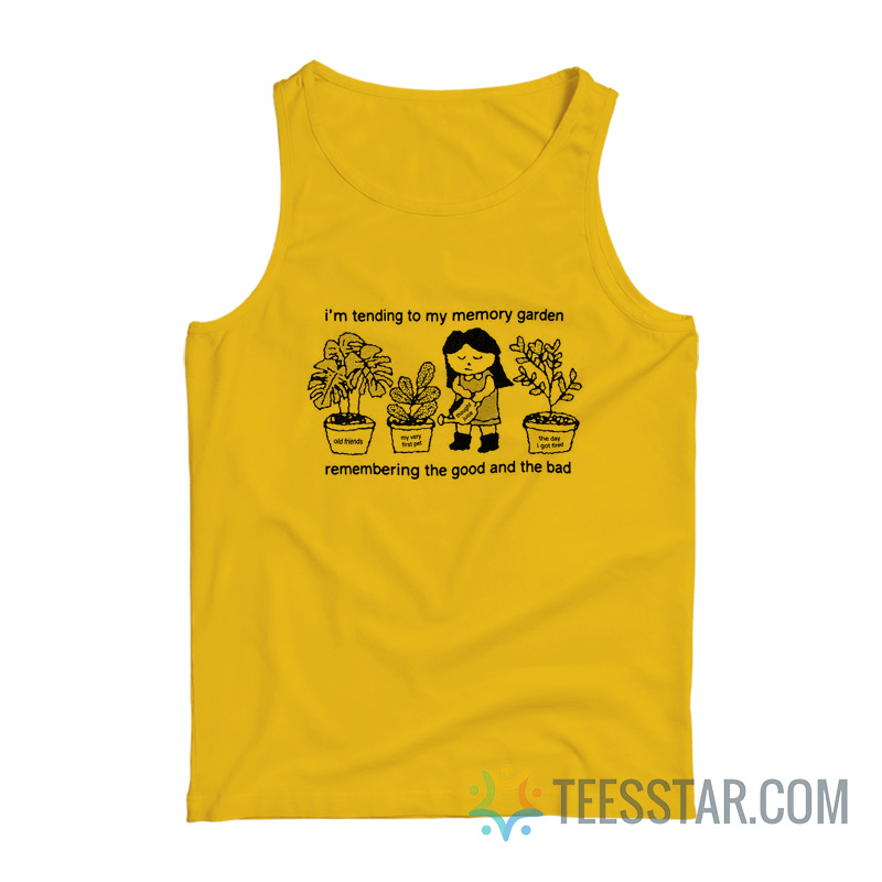 I’m Tending To My Memory Garden Remembering The Good And The Bad Tank Top