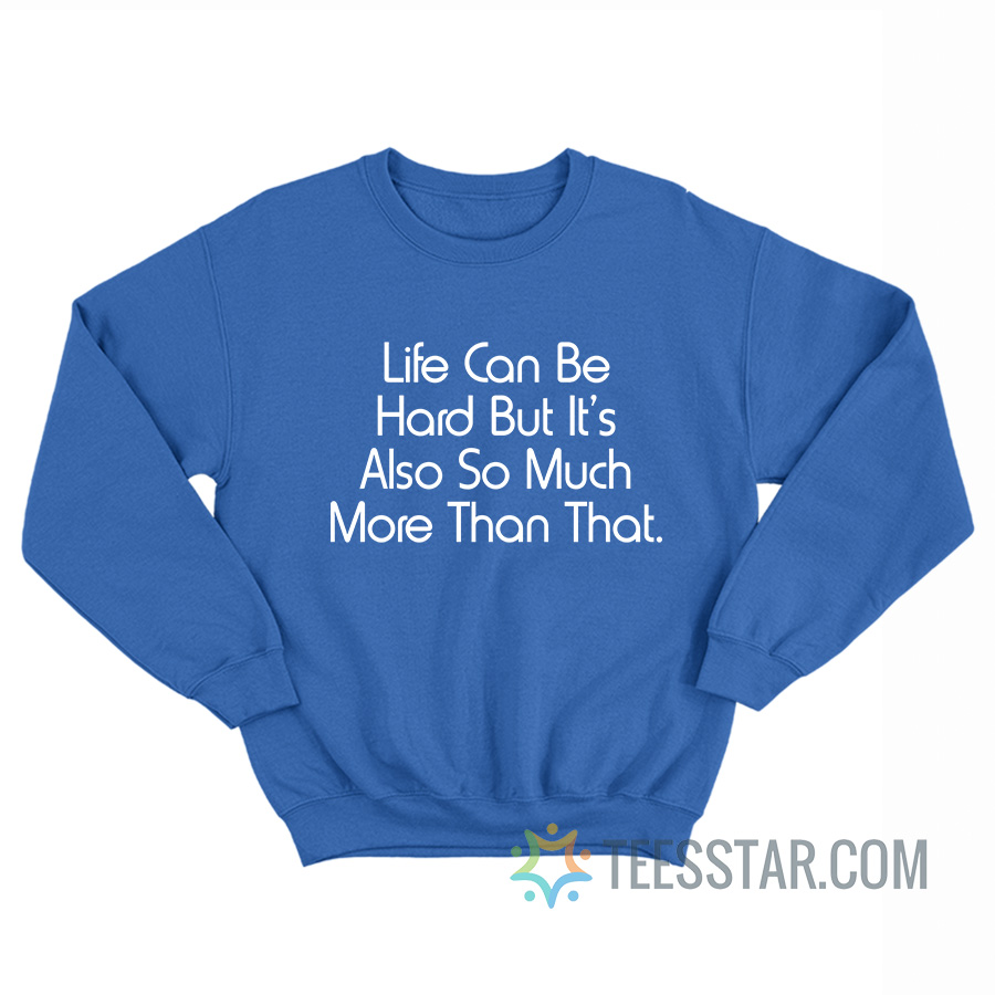 Life Can Be Hard But It’s Also So Much More Than That Sweatshirt
