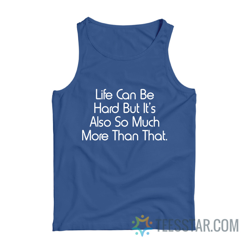 Life Can Be Hard But It’s Also So Much More Than That Tank Top