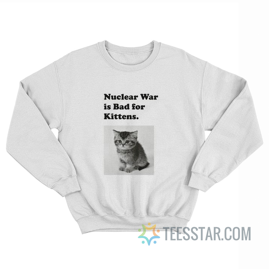 Nuclear Is Bad For Kittens Sweatshirt