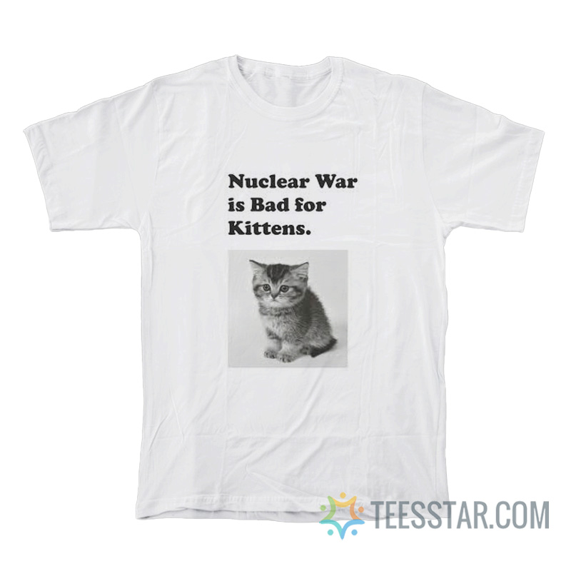 Nuclear Is Bad For Kittens T-Shirt