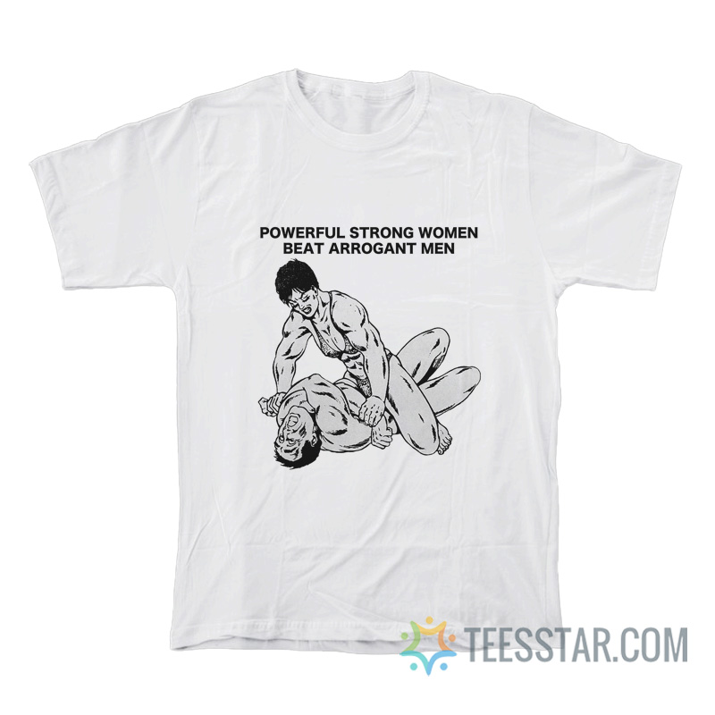 Powerful Strong Women Beat Arrogant Men T-Shirt