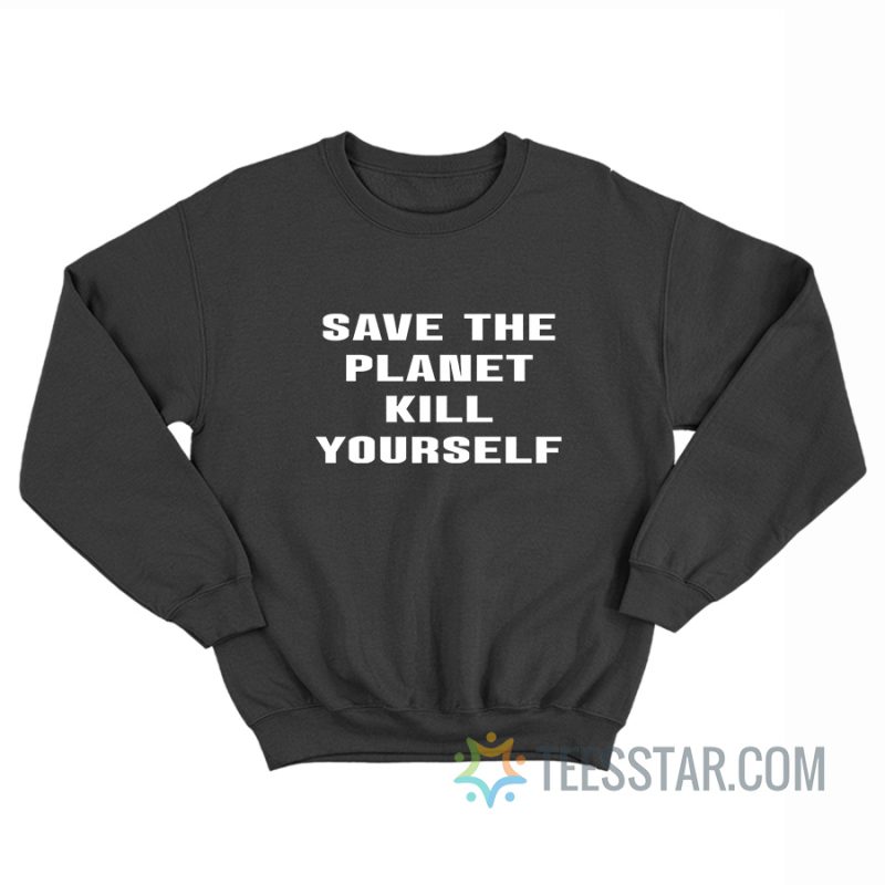 Save The Planet Kill Yourself Sweatshirt