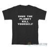 Save The Planet Kill Yourself T-Shirt