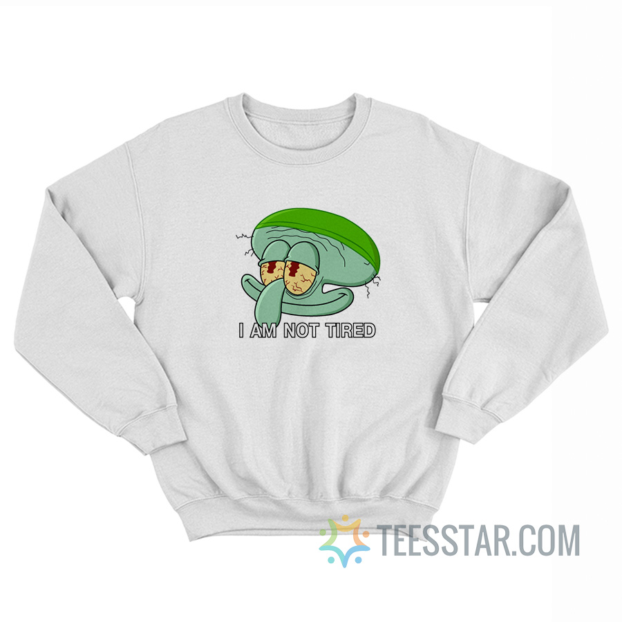 Squidward I Am Not Tired Sweatshirt