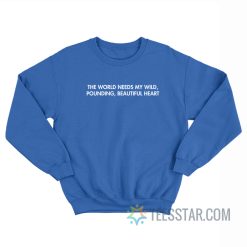The World Needs My Wild Pounding Beautiful Heart Sweatshirt