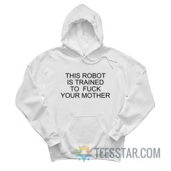 This Robot Is Trained To Fuck Your Mother Hoodie