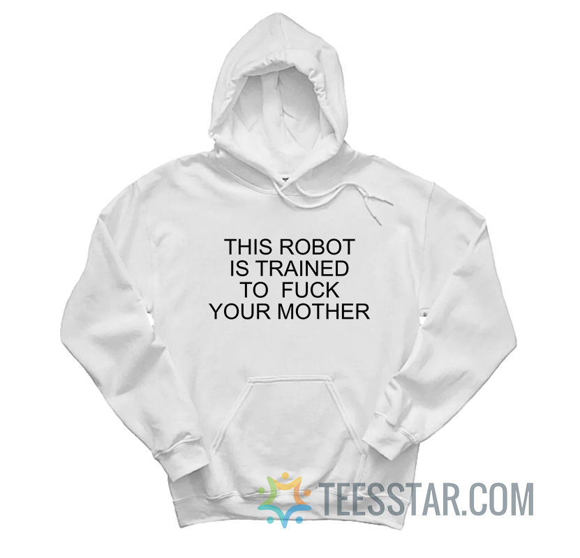 This Robot Is Trained To Fuck Your Mother Hoodie