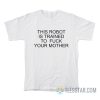 This Robot Is Trained To Fuck Your Mother T-Shirt