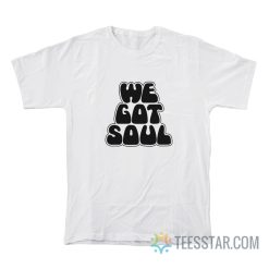 We Got Soul T-Shirt