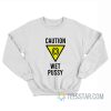 Caution Wet Pussy Sweatshirt