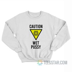 Caution Wet Pussy Sweatshirt