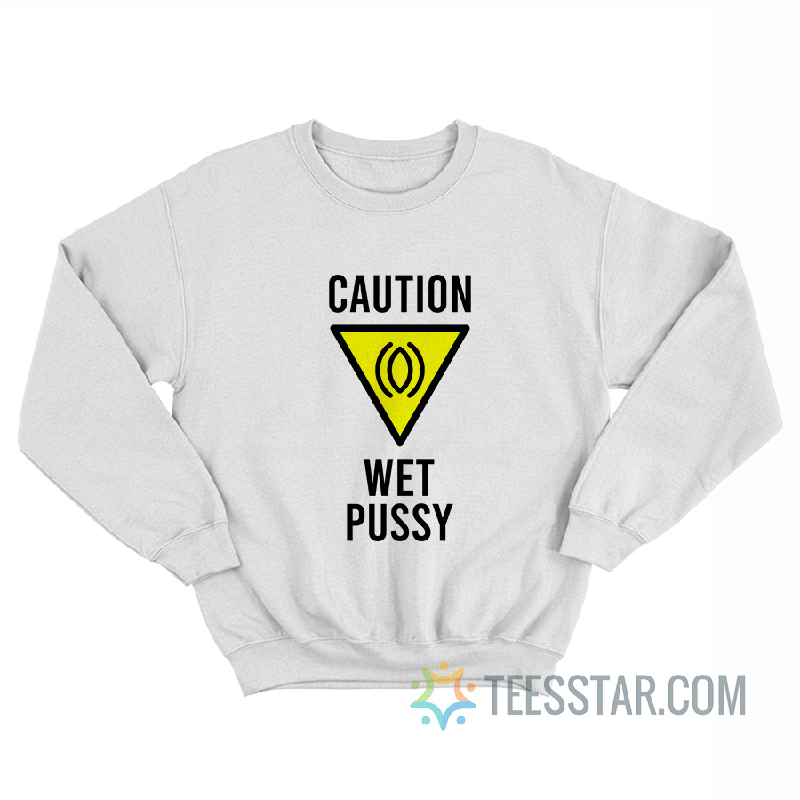 Caution Wet Pussy Sweatshirt