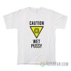Caution Wet Pussy T-Shirt