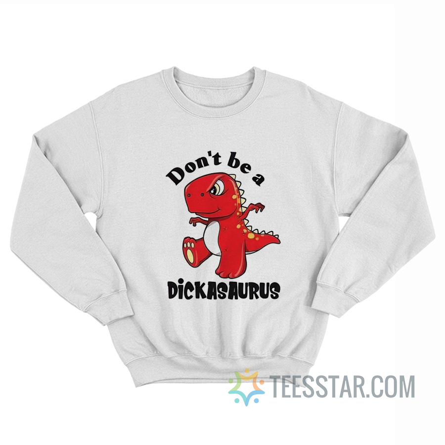 Don’t Be A Dickasaurus Sweatshirt