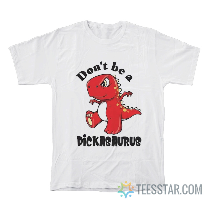 Don’t Be A Dickasaurus T-Shirt