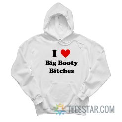 I Love Big Booty Bitches Hoodie
