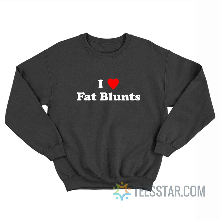 I Love Fat Blunts Sweatshirt