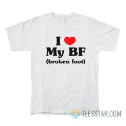 I Love My Bf Broken Foot T-Shirt