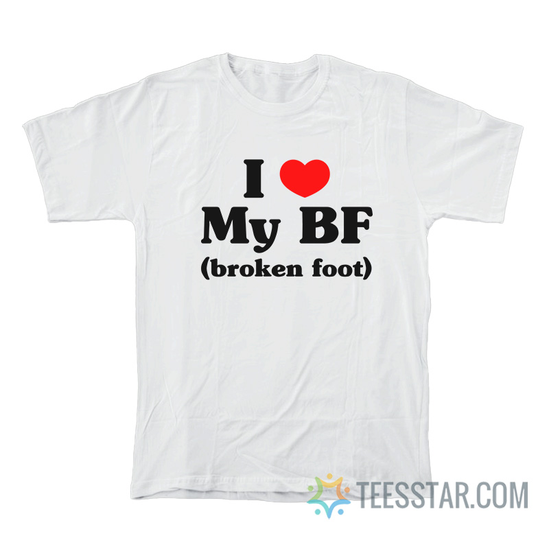 I Love My Bf Broken Foot T-Shirt