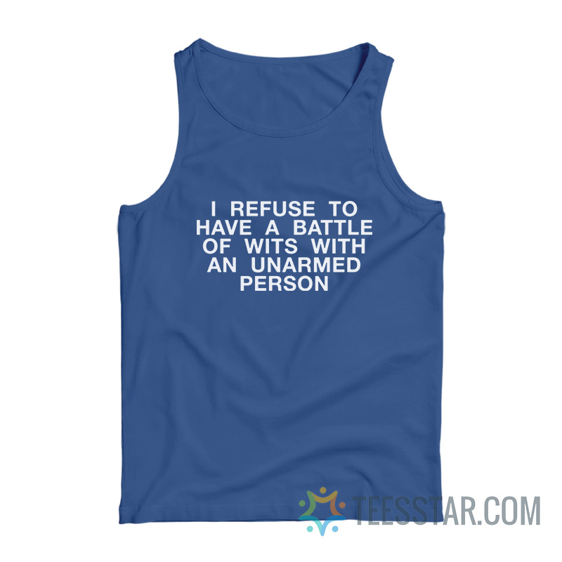 I Refuse To Have a Battle Of Wits With An Unarmed Person Tank Top