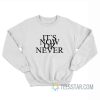 It's Now Or Never Sweatshirt