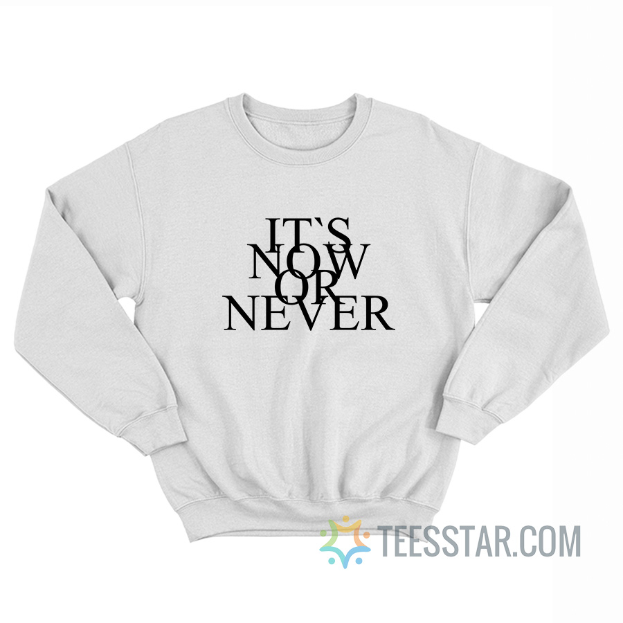It's Now Or Never Sweatshirt