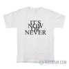 It's Now Or Never T-Shirt