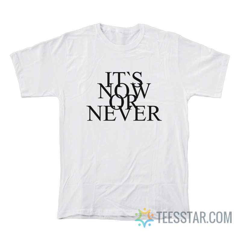 It's Now Or Never T-Shirt
