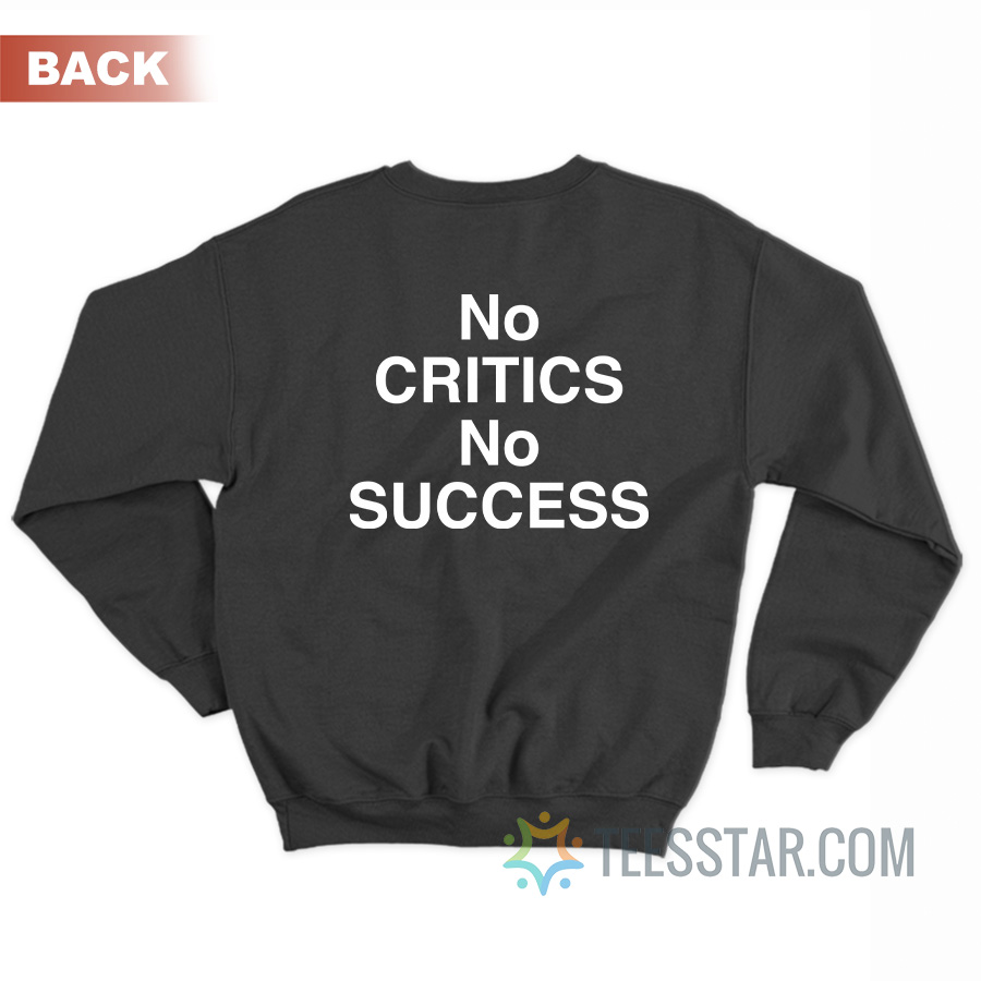 No Critics No Success Sweatshirt
