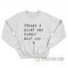 Smoked A Blunt And Forgot About You Sweatshirt